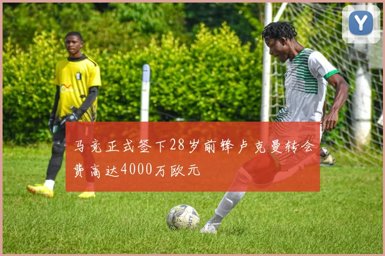 马竞正式签下28岁前锋卢克曼转会费高达4000万欧元