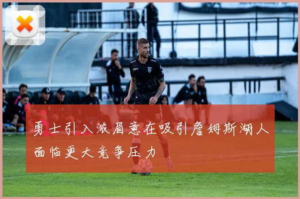 勇士引入浓眉意在吸引詹姆斯湖人面临更大竞争压力