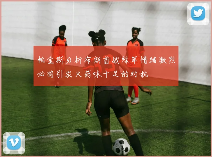帕金斯分析布朗首战绿军情绪激烈必将引发火药味十足的对抗