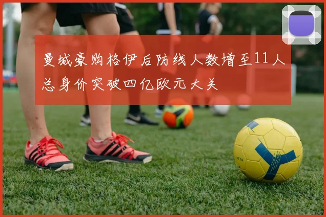 曼城豪购格伊后防线人数增至11人总身价突破四亿欧元大关