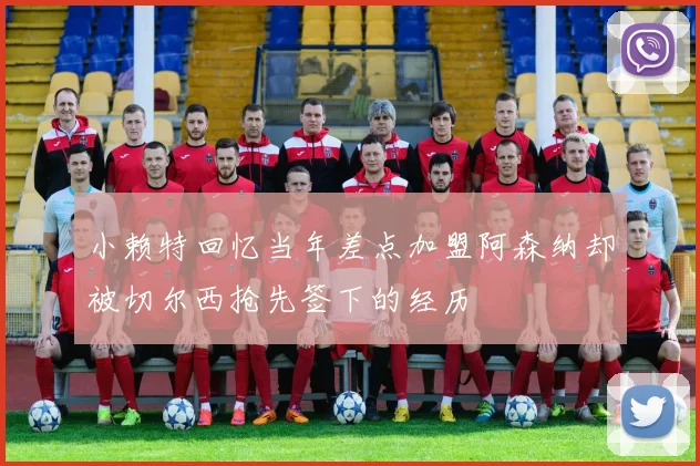 小赖特回忆当年差点加盟阿森纳却被切尔西抢先签下的经历