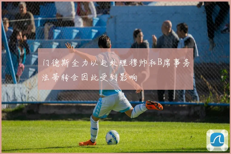 门德斯全力以赴处理穆帅和B席事务法蒂转会因此受到影响