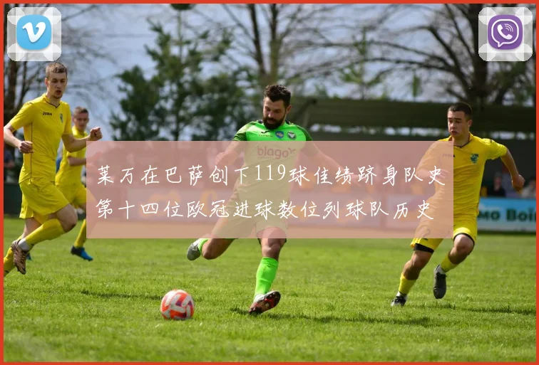 莱万在巴萨创下119球佳绩跻身队史第十四位欧冠进球数位列球队历史第四