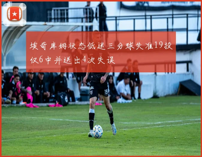 埃奇库姆状态低迷三分球失准19投仅6中并送出4次失误