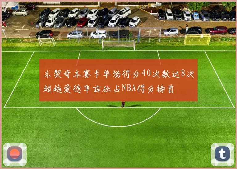 东契奇本赛季单场得分40次数达8次超越爱德华兹独占NBA得分榜首