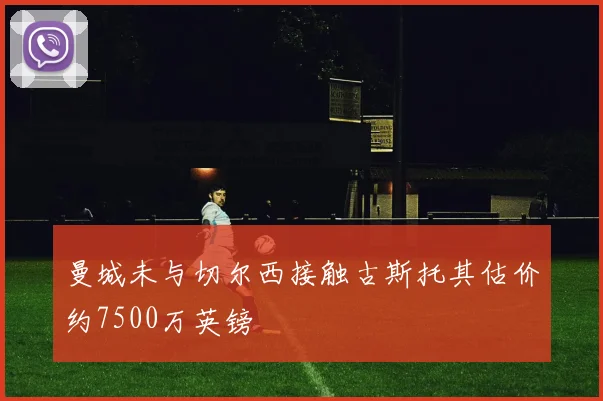 曼城未与切尔西接触古斯托其估价约7500万英镑